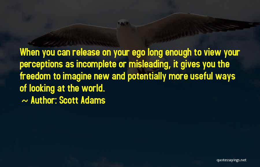 Scott Adams Quotes: When You Can Release On Your Ego Long Enough To View Your Perceptions As Incomplete Or Misleading, It Gives You