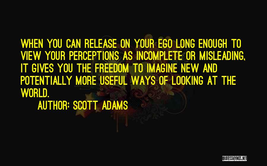 Scott Adams Quotes: When You Can Release On Your Ego Long Enough To View Your Perceptions As Incomplete Or Misleading, It Gives You