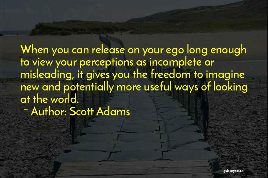 Scott Adams Quotes: When You Can Release On Your Ego Long Enough To View Your Perceptions As Incomplete Or Misleading, It Gives You