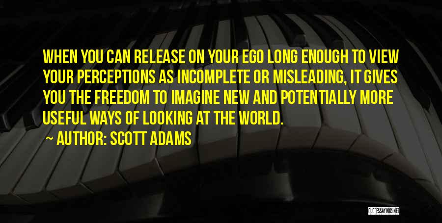 Scott Adams Quotes: When You Can Release On Your Ego Long Enough To View Your Perceptions As Incomplete Or Misleading, It Gives You