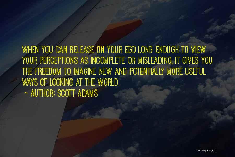 Scott Adams Quotes: When You Can Release On Your Ego Long Enough To View Your Perceptions As Incomplete Or Misleading, It Gives You