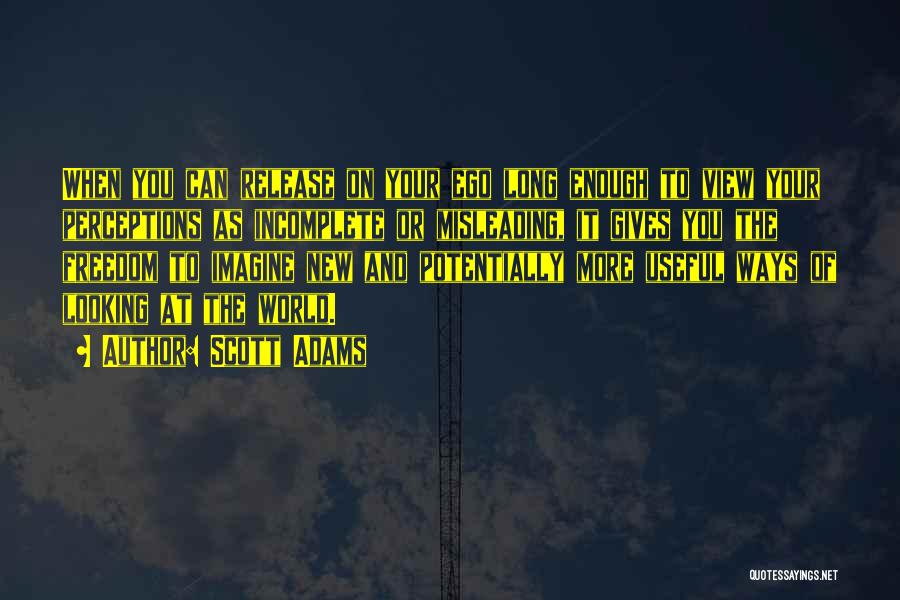 Scott Adams Quotes: When You Can Release On Your Ego Long Enough To View Your Perceptions As Incomplete Or Misleading, It Gives You