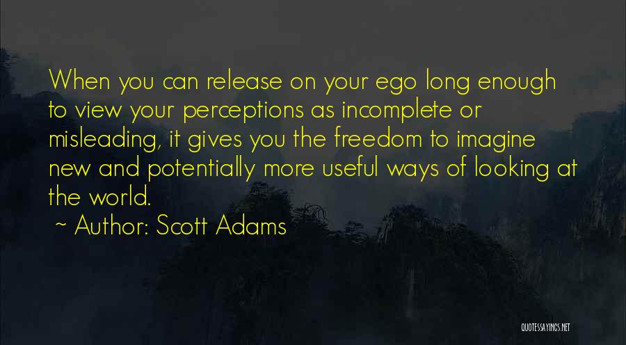 Scott Adams Quotes: When You Can Release On Your Ego Long Enough To View Your Perceptions As Incomplete Or Misleading, It Gives You