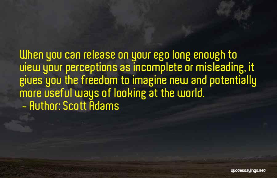 Scott Adams Quotes: When You Can Release On Your Ego Long Enough To View Your Perceptions As Incomplete Or Misleading, It Gives You