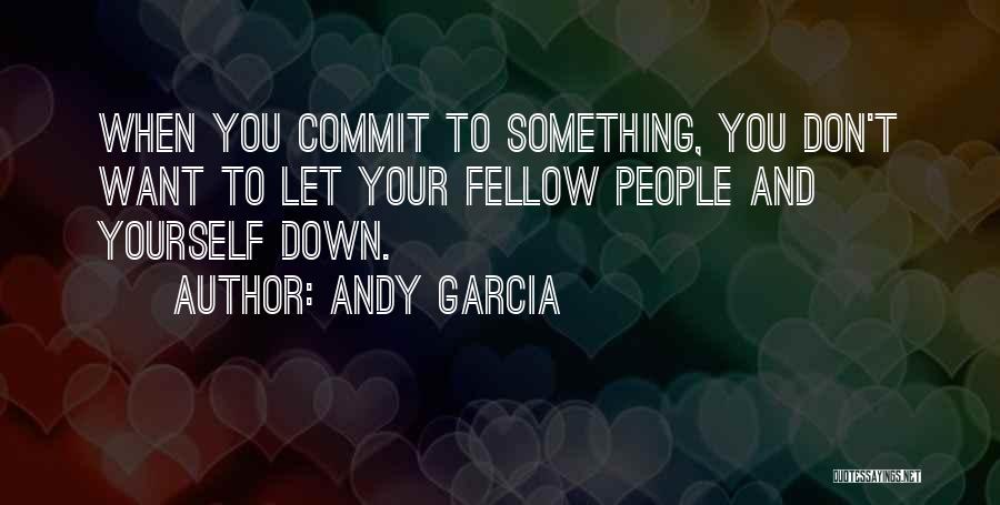 Andy Garcia Quotes: When You Commit To Something, You Don't Want To Let Your Fellow People And Yourself Down.