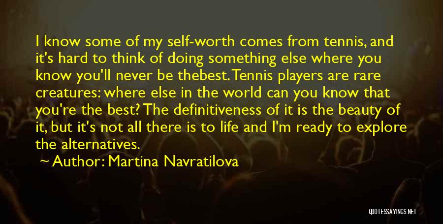 Martina Navratilova Quotes: I Know Some Of My Self-worth Comes From Tennis, And It's Hard To Think Of Doing Something Else Where You