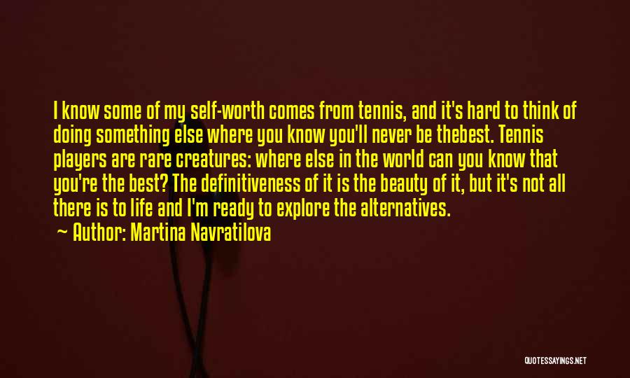 Martina Navratilova Quotes: I Know Some Of My Self-worth Comes From Tennis, And It's Hard To Think Of Doing Something Else Where You