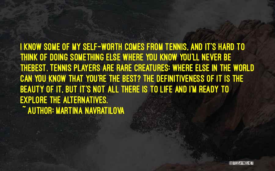 Martina Navratilova Quotes: I Know Some Of My Self-worth Comes From Tennis, And It's Hard To Think Of Doing Something Else Where You