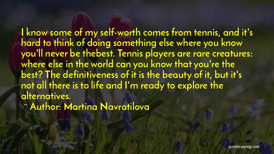 Martina Navratilova Quotes: I Know Some Of My Self-worth Comes From Tennis, And It's Hard To Think Of Doing Something Else Where You