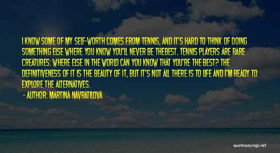 Martina Navratilova Quotes: I Know Some Of My Self-worth Comes From Tennis, And It's Hard To Think Of Doing Something Else Where You