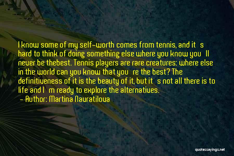 Martina Navratilova Quotes: I Know Some Of My Self-worth Comes From Tennis, And It's Hard To Think Of Doing Something Else Where You