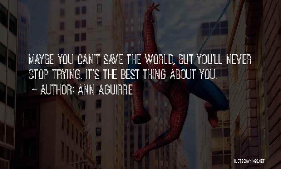 Ann Aguirre Quotes: Maybe You Can't Save The World, But You'll Never Stop Trying. It's The Best Thing About You.