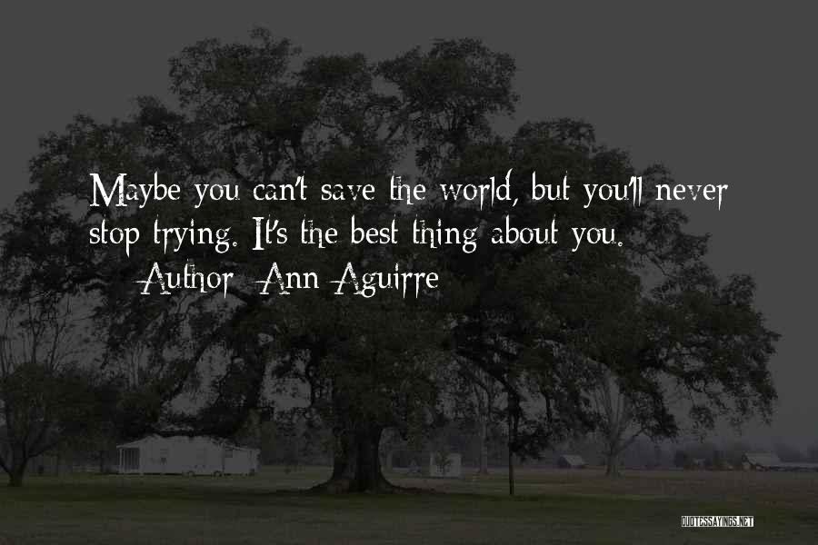 Ann Aguirre Quotes: Maybe You Can't Save The World, But You'll Never Stop Trying. It's The Best Thing About You.