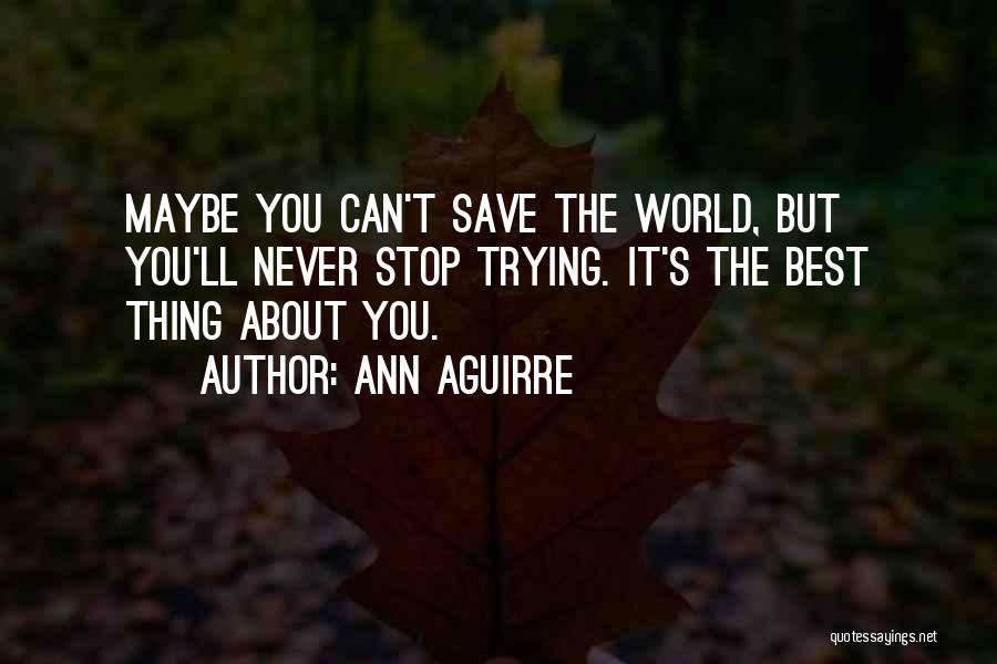 Ann Aguirre Quotes: Maybe You Can't Save The World, But You'll Never Stop Trying. It's The Best Thing About You.