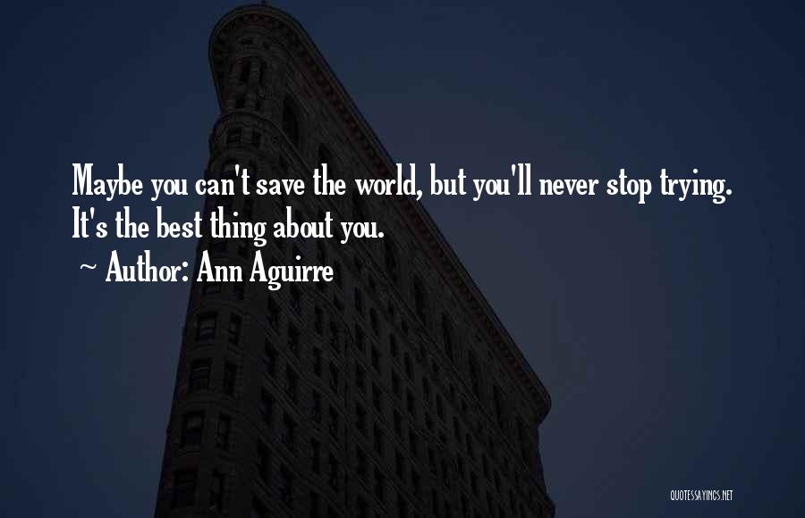 Ann Aguirre Quotes: Maybe You Can't Save The World, But You'll Never Stop Trying. It's The Best Thing About You.