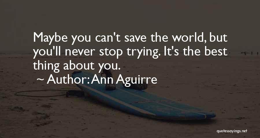 Ann Aguirre Quotes: Maybe You Can't Save The World, But You'll Never Stop Trying. It's The Best Thing About You.