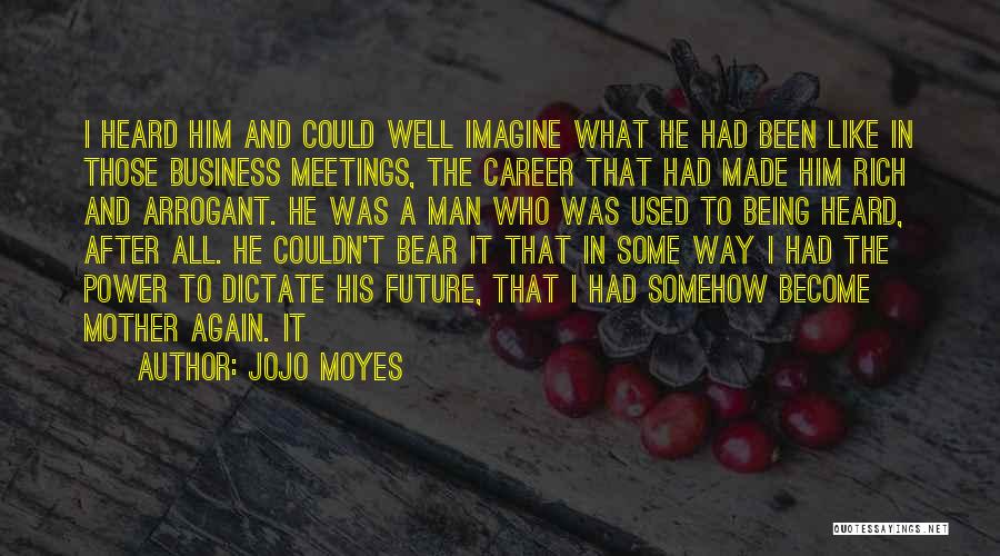 Jojo Moyes Quotes: I Heard Him And Could Well Imagine What He Had Been Like In Those Business Meetings, The Career That Had