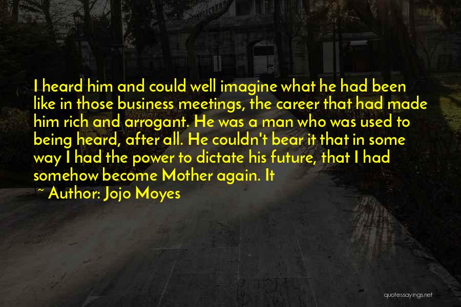 Jojo Moyes Quotes: I Heard Him And Could Well Imagine What He Had Been Like In Those Business Meetings, The Career That Had