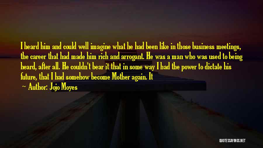 Jojo Moyes Quotes: I Heard Him And Could Well Imagine What He Had Been Like In Those Business Meetings, The Career That Had