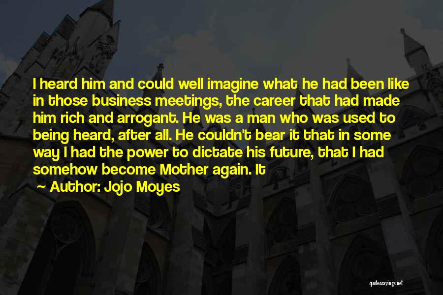 Jojo Moyes Quotes: I Heard Him And Could Well Imagine What He Had Been Like In Those Business Meetings, The Career That Had