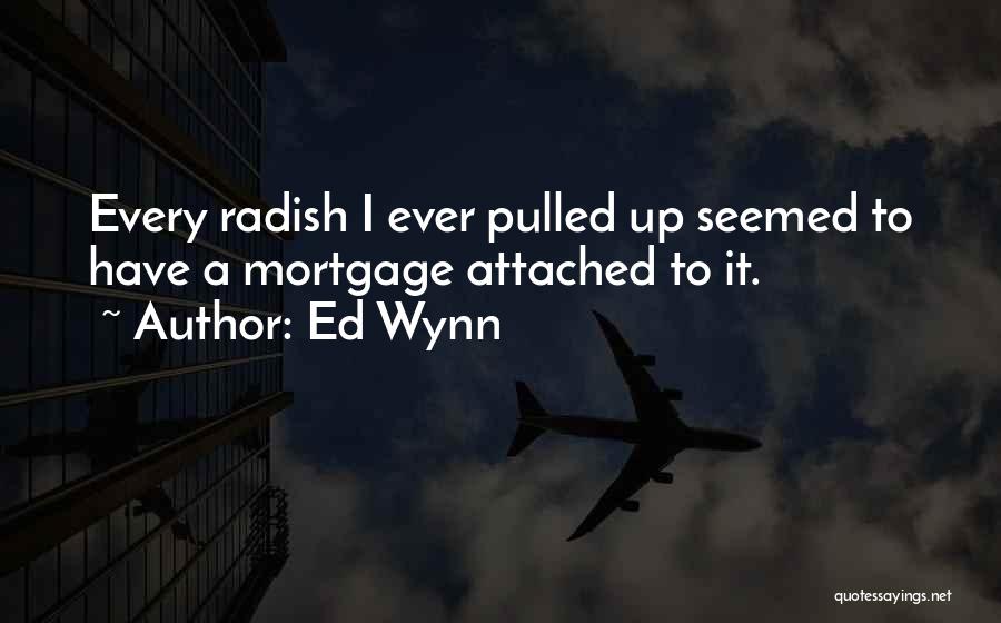 Ed Wynn Quotes: Every Radish I Ever Pulled Up Seemed To Have A Mortgage Attached To It.