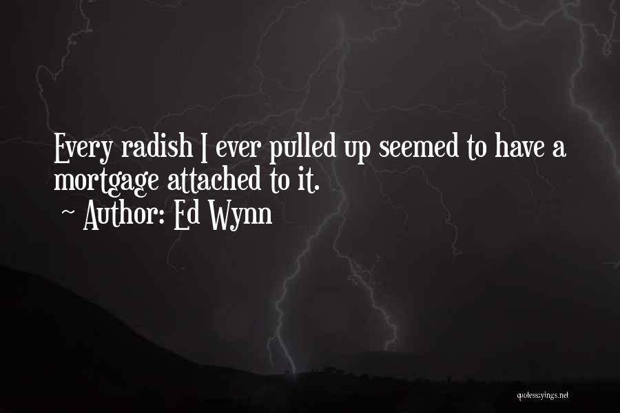 Ed Wynn Quotes: Every Radish I Ever Pulled Up Seemed To Have A Mortgage Attached To It.
