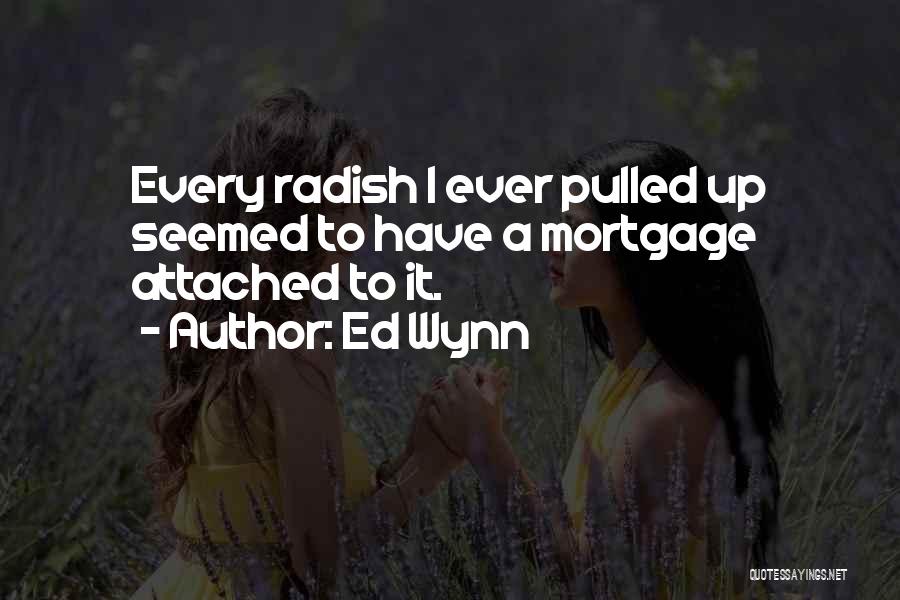 Ed Wynn Quotes: Every Radish I Ever Pulled Up Seemed To Have A Mortgage Attached To It.