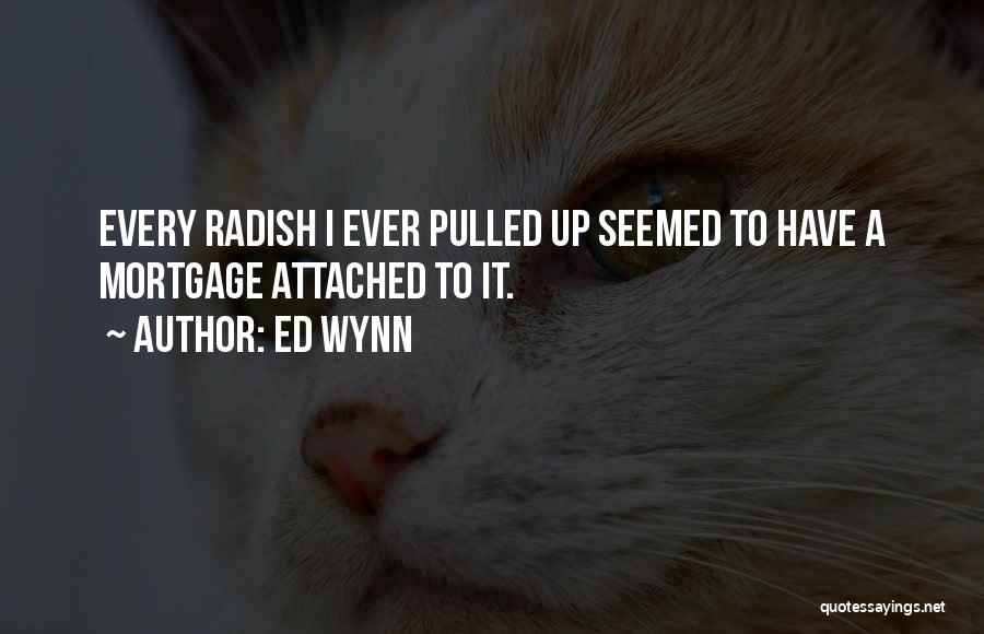 Ed Wynn Quotes: Every Radish I Ever Pulled Up Seemed To Have A Mortgage Attached To It.