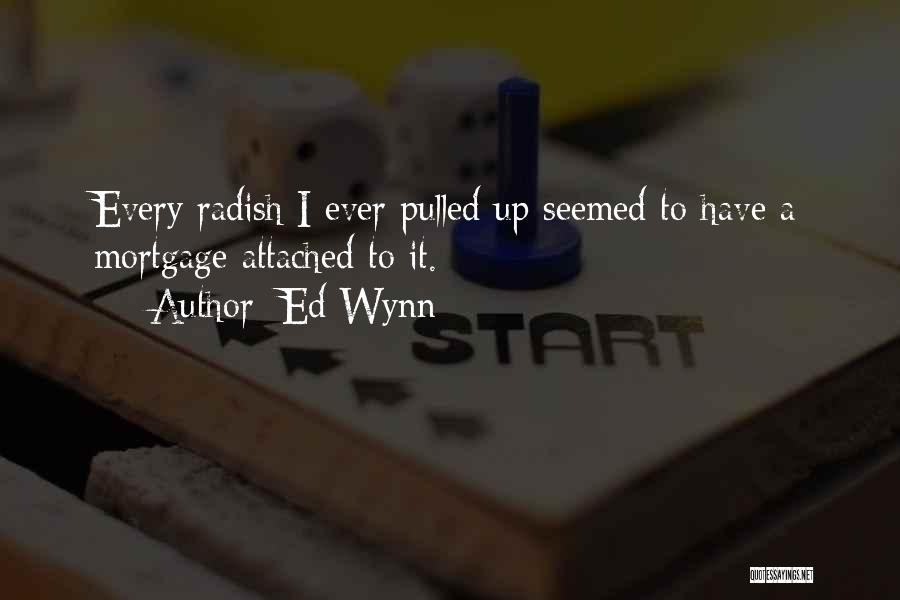 Ed Wynn Quotes: Every Radish I Ever Pulled Up Seemed To Have A Mortgage Attached To It.