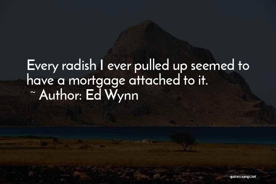 Ed Wynn Quotes: Every Radish I Ever Pulled Up Seemed To Have A Mortgage Attached To It.