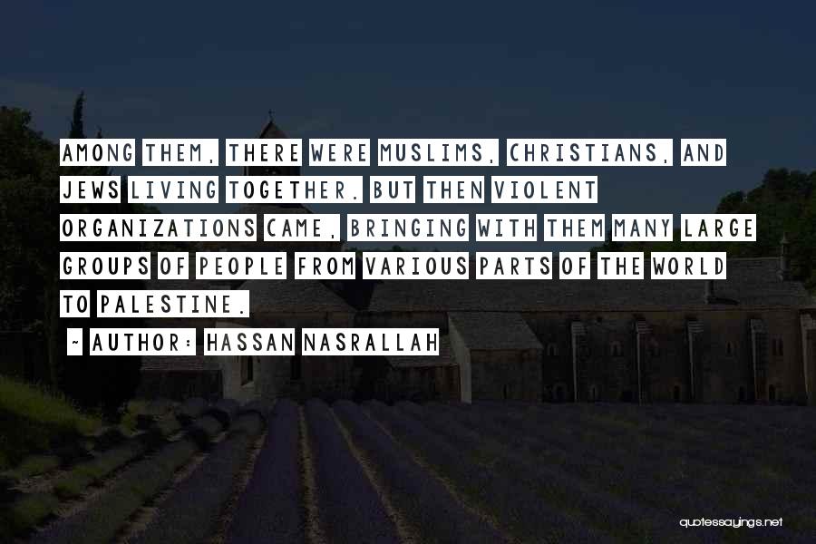 Hassan Nasrallah Quotes: Among Them, There Were Muslims, Christians, And Jews Living Together. But Then Violent Organizations Came, Bringing With Them Many Large