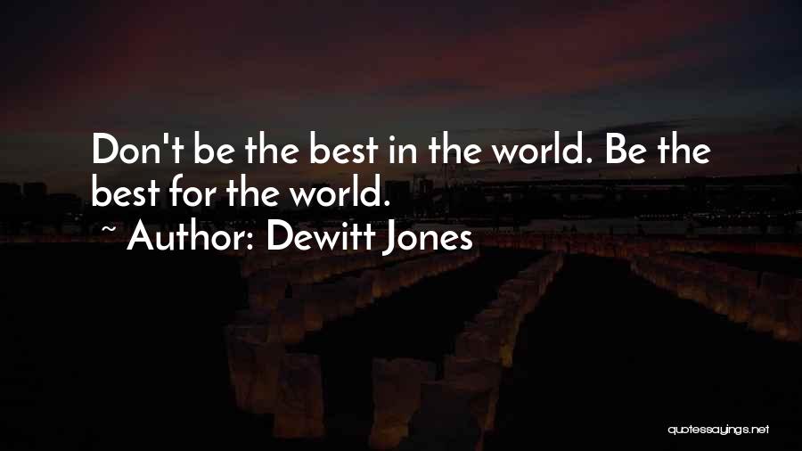 Dewitt Jones Quotes: Don't Be The Best In The World. Be The Best For The World.