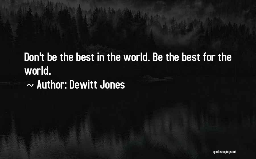 Dewitt Jones Quotes: Don't Be The Best In The World. Be The Best For The World.