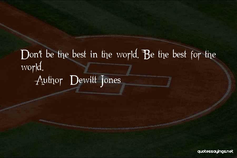 Dewitt Jones Quotes: Don't Be The Best In The World. Be The Best For The World.