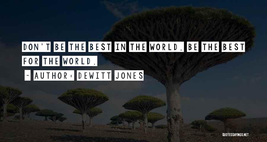 Dewitt Jones Quotes: Don't Be The Best In The World. Be The Best For The World.