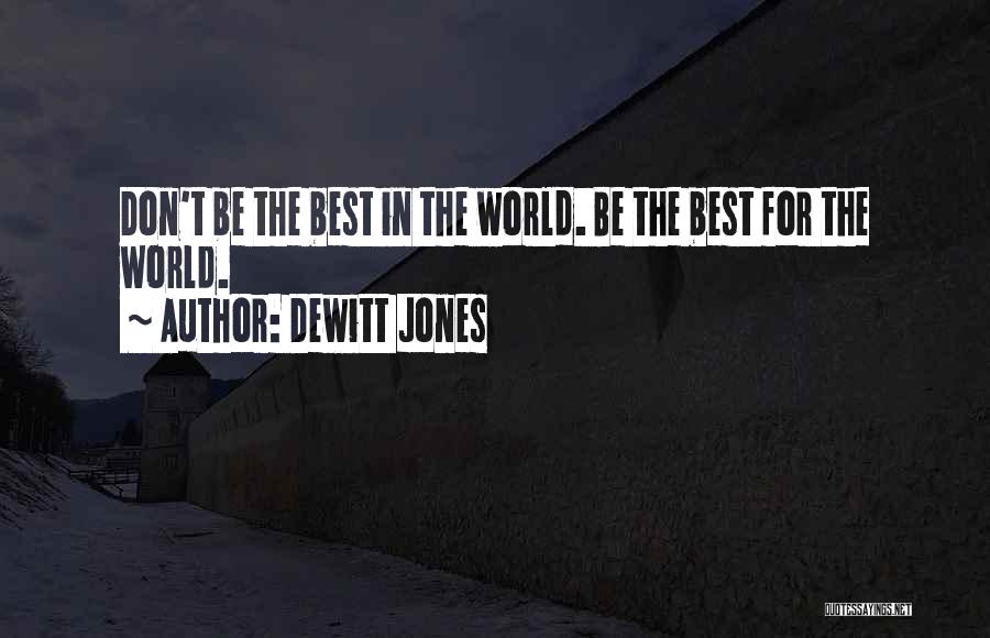 Dewitt Jones Quotes: Don't Be The Best In The World. Be The Best For The World.