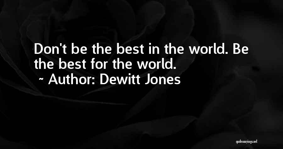 Dewitt Jones Quotes: Don't Be The Best In The World. Be The Best For The World.