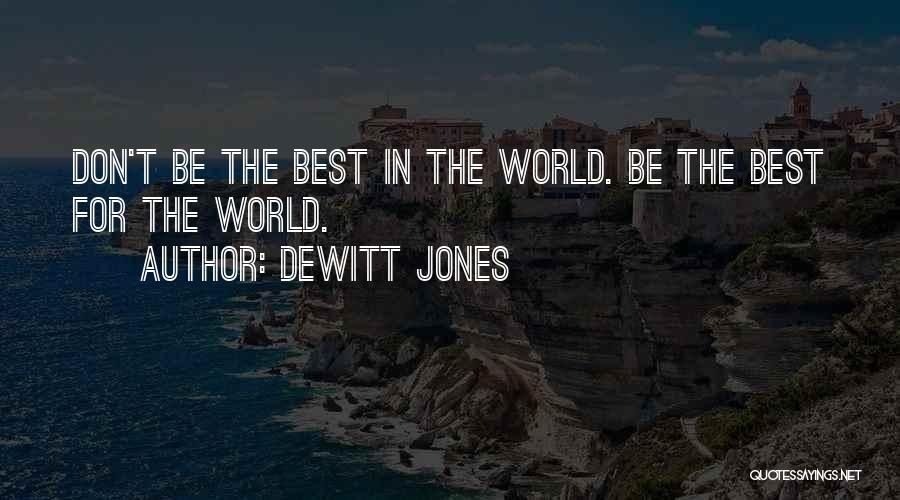 Dewitt Jones Quotes: Don't Be The Best In The World. Be The Best For The World.