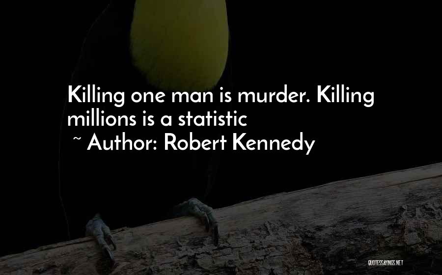 Robert Kennedy Quotes: Killing One Man Is Murder. Killing Millions Is A Statistic