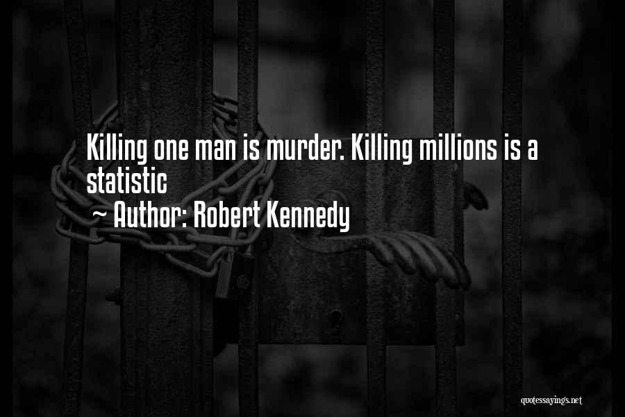 Robert Kennedy Quotes: Killing One Man Is Murder. Killing Millions Is A Statistic