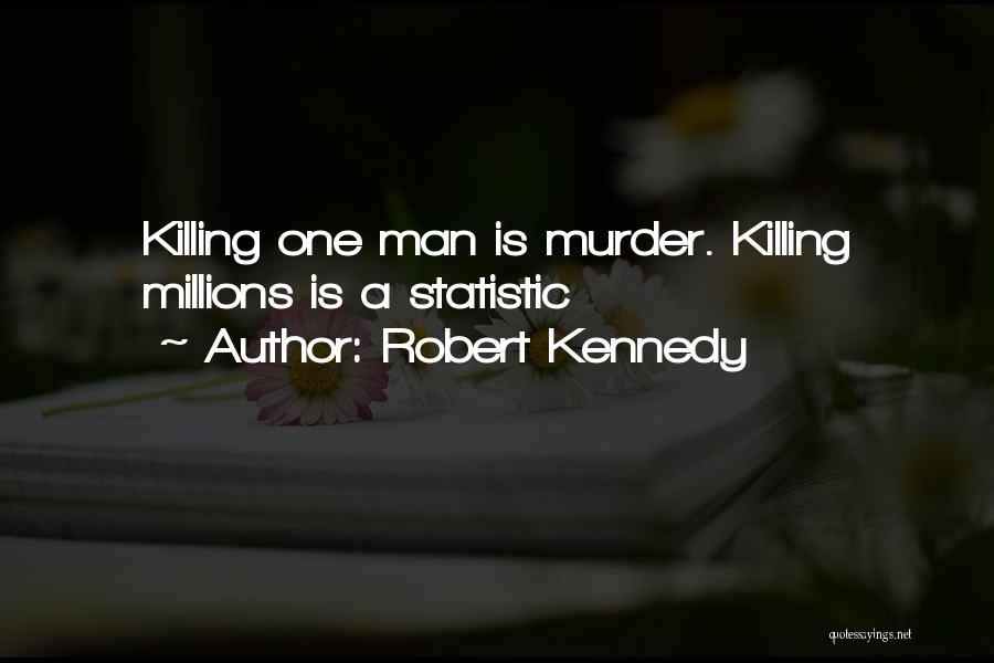 Robert Kennedy Quotes: Killing One Man Is Murder. Killing Millions Is A Statistic