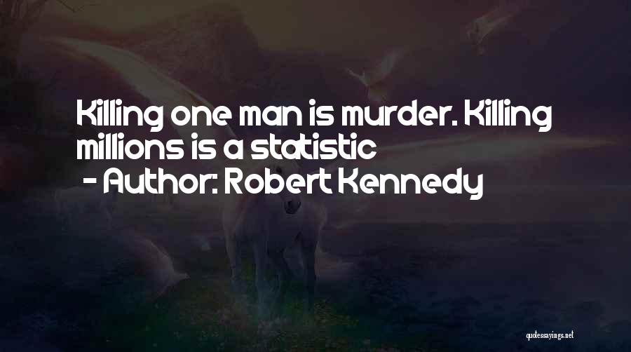 Robert Kennedy Quotes: Killing One Man Is Murder. Killing Millions Is A Statistic