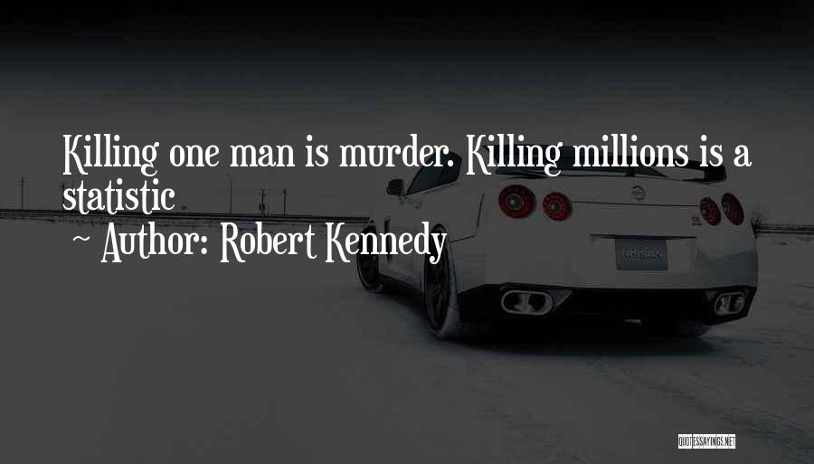 Robert Kennedy Quotes: Killing One Man Is Murder. Killing Millions Is A Statistic