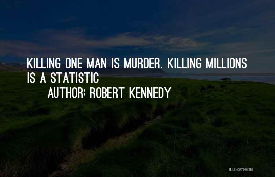 Robert Kennedy Quotes: Killing One Man Is Murder. Killing Millions Is A Statistic