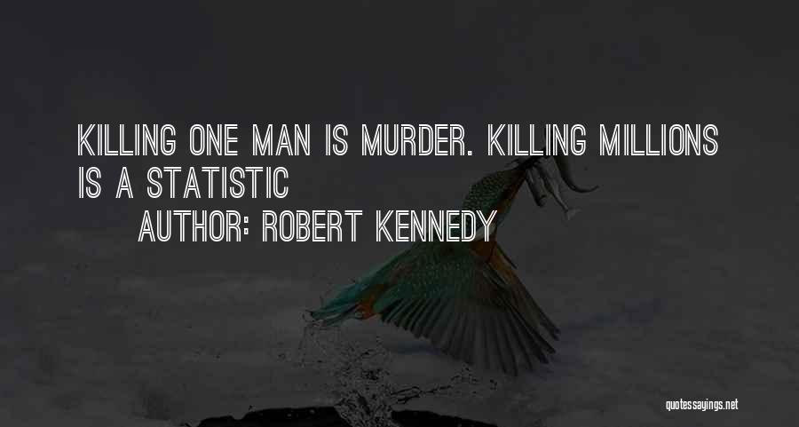 Robert Kennedy Quotes: Killing One Man Is Murder. Killing Millions Is A Statistic