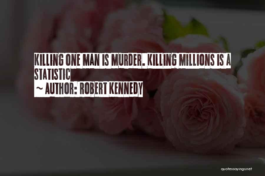 Robert Kennedy Quotes: Killing One Man Is Murder. Killing Millions Is A Statistic