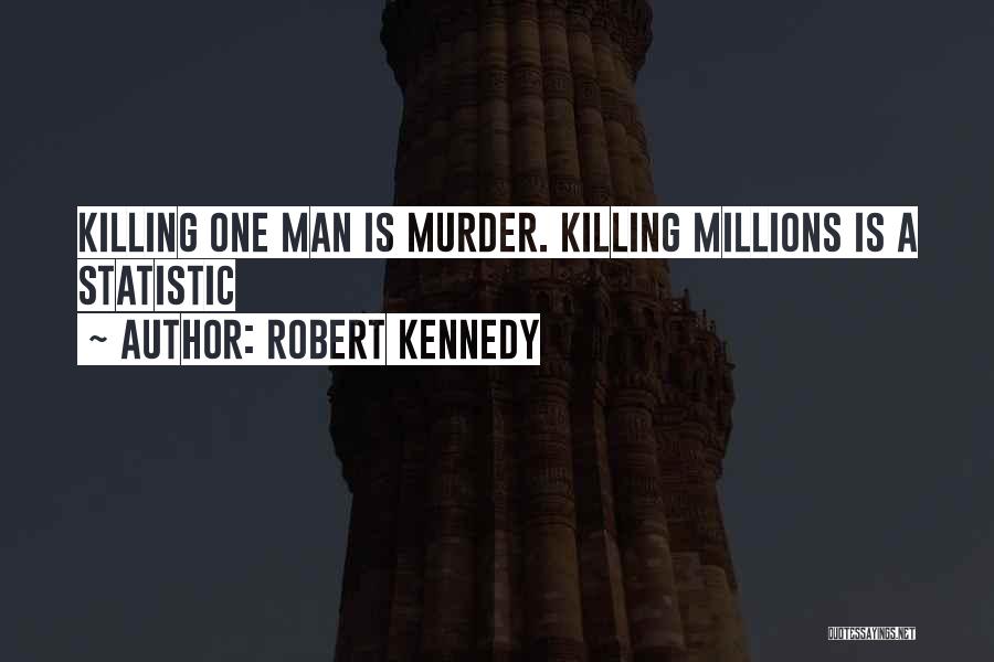 Robert Kennedy Quotes: Killing One Man Is Murder. Killing Millions Is A Statistic