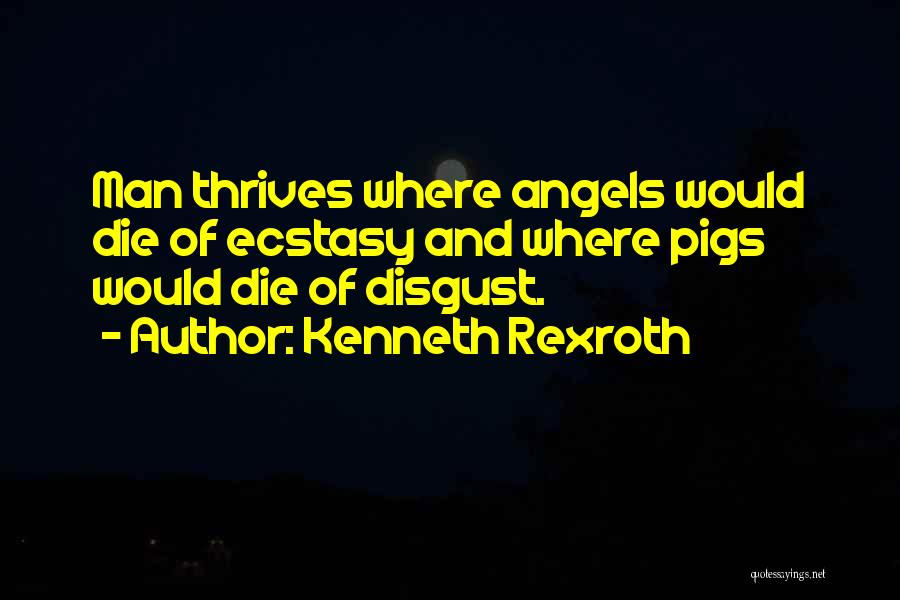 Kenneth Rexroth Quotes: Man Thrives Where Angels Would Die Of Ecstasy And Where Pigs Would Die Of Disgust.