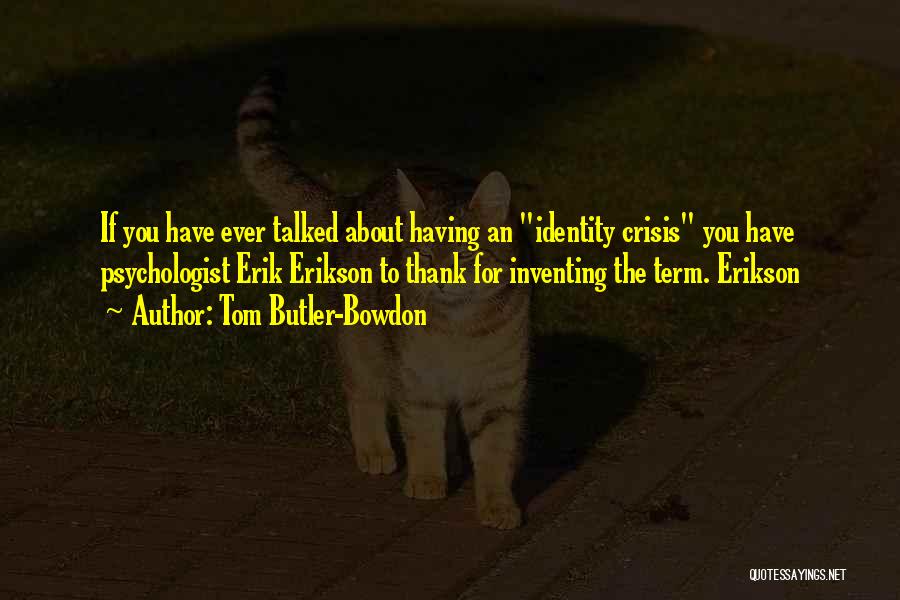 Tom Butler-Bowdon Quotes: If You Have Ever Talked About Having An Identity Crisis You Have Psychologist Erik Erikson To Thank For Inventing The