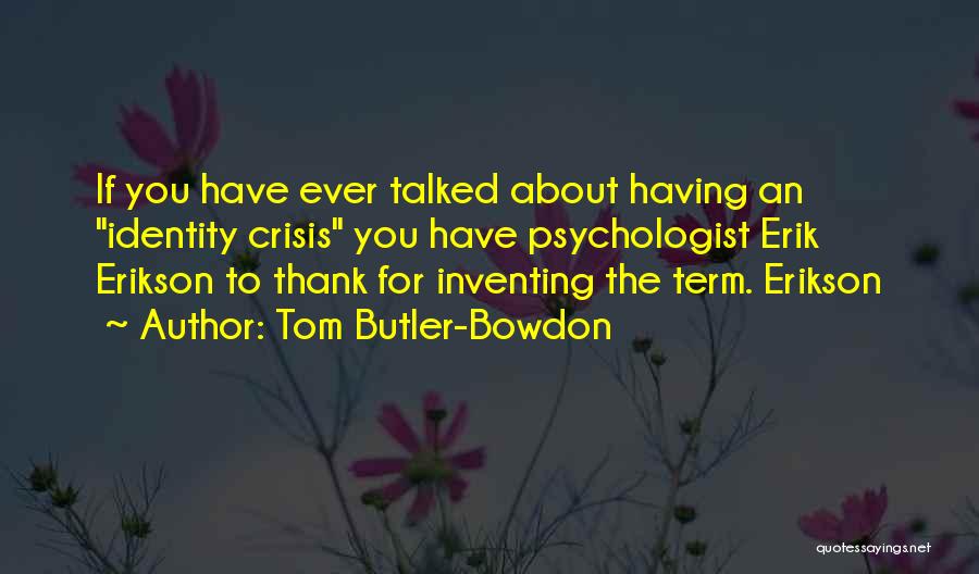 Tom Butler-Bowdon Quotes: If You Have Ever Talked About Having An Identity Crisis You Have Psychologist Erik Erikson To Thank For Inventing The